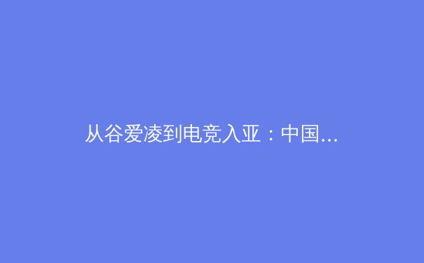 从谷爱凌到电竞入亚：中国体育产业变革中的多维价值重构