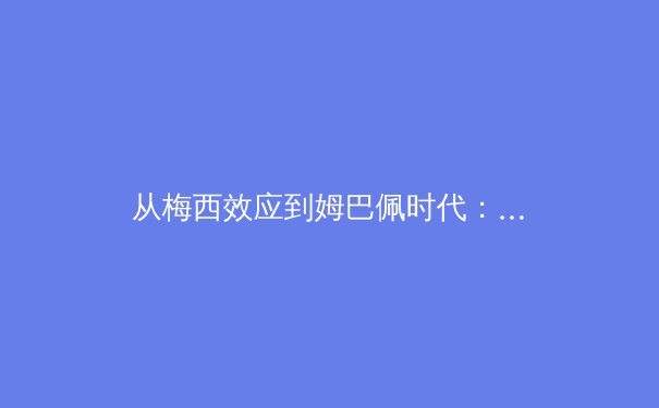 从梅西效应到姆巴佩时代：足球商业帝国的权力更迭与未来十年战略布局 - 3