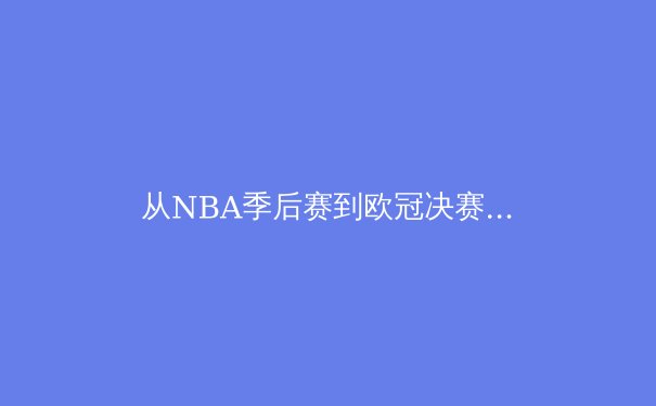 从NBA季后赛到欧冠决赛：深度解析现代体育的战术演进与数据革命 - 2